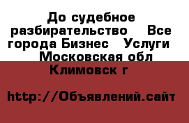 До судебное разбирательство. - Все города Бизнес » Услуги   . Московская обл.,Климовск г.